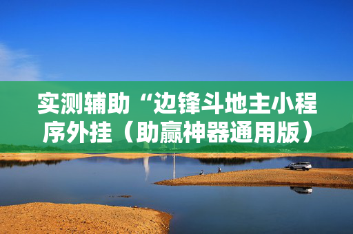 实测辅助“边锋斗地主小程序外挂（助赢神器通用版）