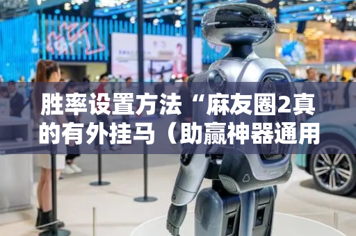 胜率设置方法“麻友圈2真的有外挂马（助赢神器通用版）