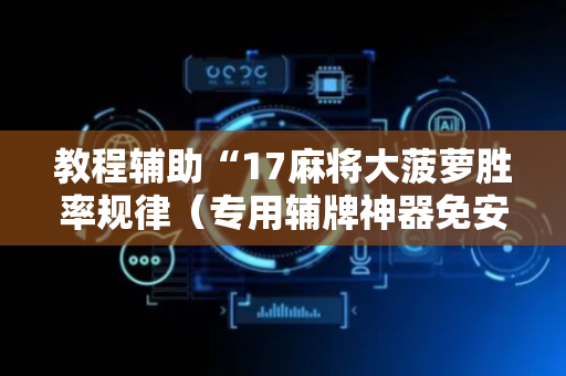 教程辅助“17麻将大菠萝胜率规律（专用辅牌神器免安装）