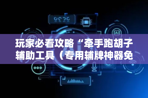 玩家必看攻略“牵手跑胡子辅助工具（专用辅牌神器免安装）