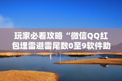 玩家必看攻略“微信QQ红包埋雷避雷尾数0至9软件助手”（详细透视教程）-哔哩哔哩