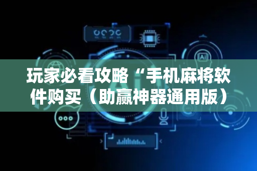 玩家必看攻略“手机麻将软件购买（助赢神器通用版）