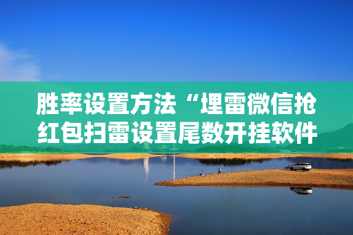 胜率设置方法“埋雷微信抢红包扫雷设置尾数开挂软件”（详细透视教程）-哔哩哔哩