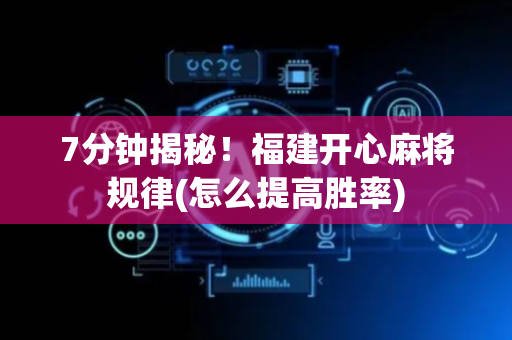 7分钟揭秘！福建开心麻将规律(怎么提高胜率)