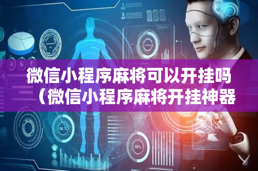 微信小程序麻将可以开挂吗（微信小程序麻将开挂神器下载软件）