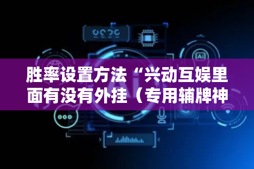 胜率设置方法“兴动互娱里面有没有外挂（专用辅牌神器免安装）