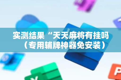 实测结果“天天麻将有挂吗（专用辅牌神器免安装）