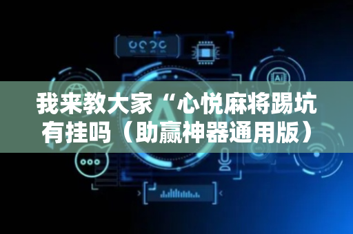 我来教大家“心悦麻将踢坑有挂吗（助赢神器通用版）