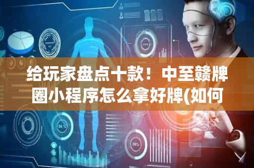 给玩家盘点十款！中至赣牌圈小程序怎么拿好牌(如何拿到好牌)