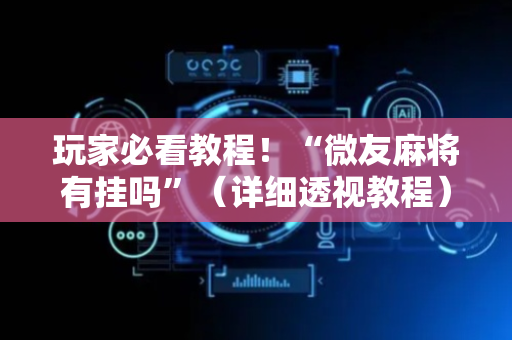 玩家必看教程！“微友麻将有挂吗”（详细透视教程）-哔哩哔哩