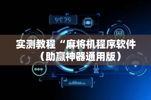 实测教程“麻将机程序软件（助赢神器通用版）