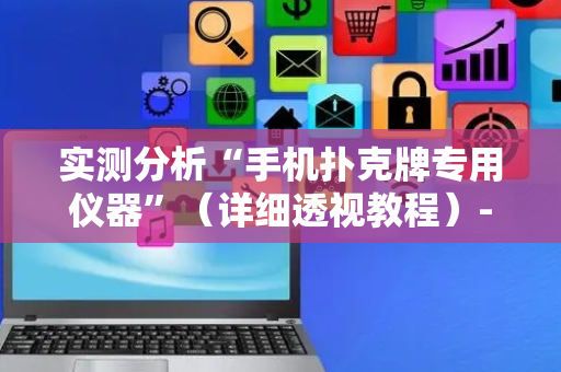 实测分析“手机扑克牌专用仪器”（详细透视教程）-哔哩哔哩