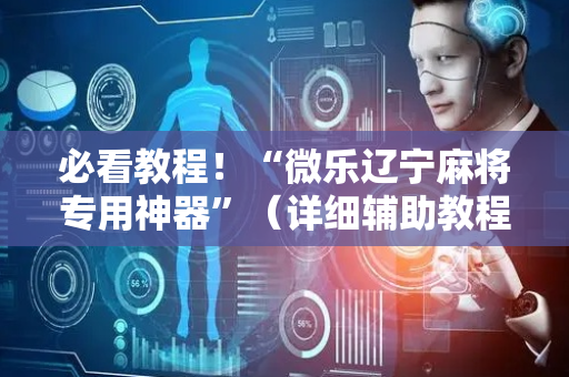 必看教程！“微乐辽宁麻将专用神器”（详细辅助教程）-哔哩哔哩