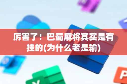 厉害了！巴蜀麻将其实是有挂的(为什么老是输)
