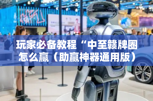 玩家必备教程“中至赣牌圈怎么赢（助赢神器通用版）