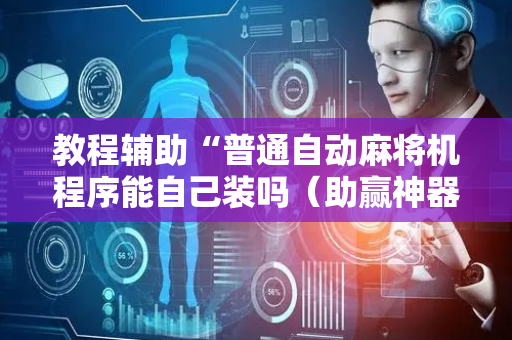 教程辅助“普通自动麻将机程序能自己装吗（助赢神器通用版）