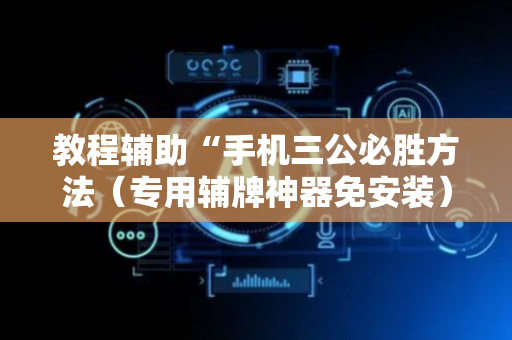 教程辅助“手机三公必胜方法（专用辅牌神器免安装）