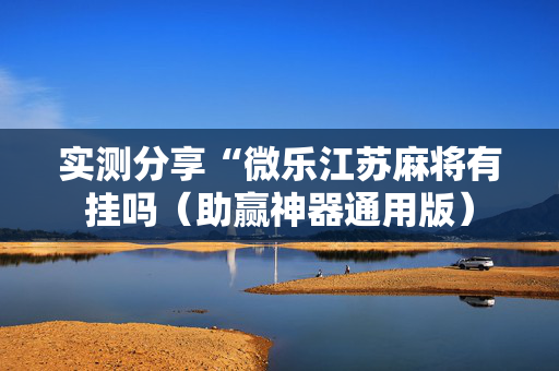 实测分享“微乐江苏麻将有挂吗（助赢神器通用版）