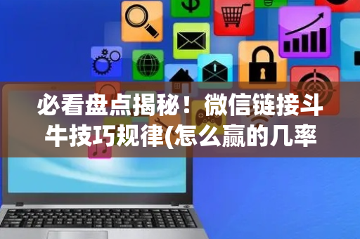 必看盘点揭秘！微信链接斗牛技巧规律(怎么赢的几率大)
