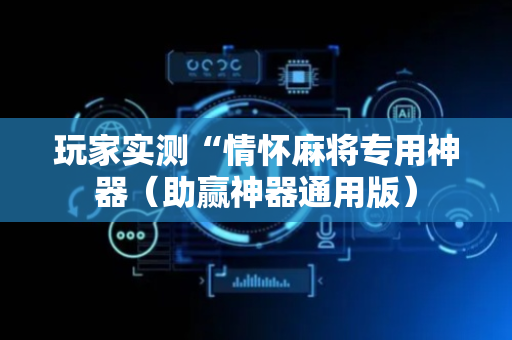 玩家实测“情怀麻将专用神器（助赢神器通用版）