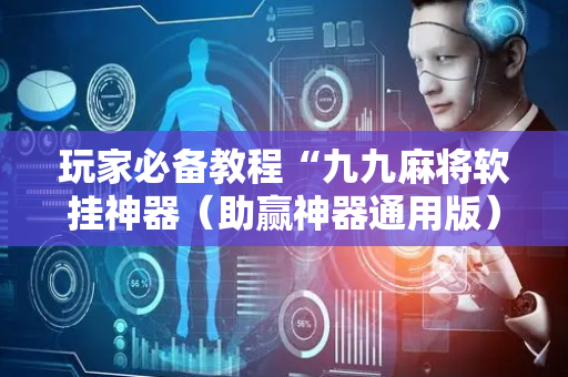 玩家必备教程“九九麻将软挂神器（助赢神器通用版）