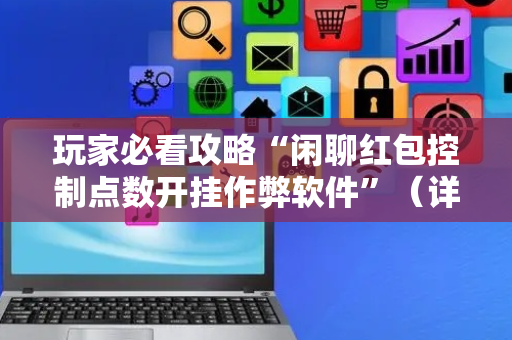 玩家必看攻略“闲聊红包控制点数开挂作弊软件”（详细透视教程）-哔哩哔哩