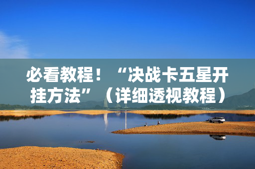 必看教程！“决战卡五星开挂方法”（详细透视教程）-哔哩哔哩