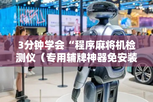 3分钟学会“程序麻将机检测仪（专用辅牌神器免安装）