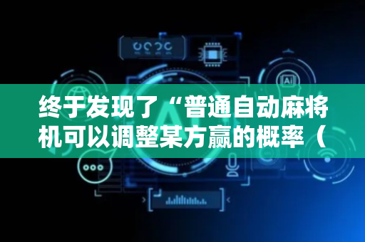 终于发现了“普通自动麻将机可以调整某方赢的概率（专用辅牌神器免安装）