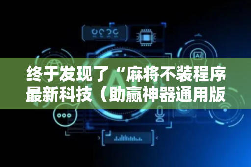 终于发现了“麻将不装程序最新科技（助赢神器通用版）