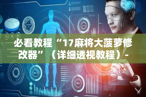 必看教程“17麻将大菠萝修改器”（详细透视教程）-哔哩哔哩