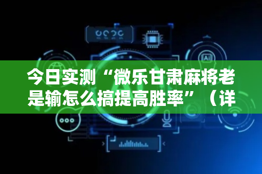 今日实测“微乐甘肃麻将老是输怎么搞提高胜率”（详细开挂教程）-哔哩哔哩