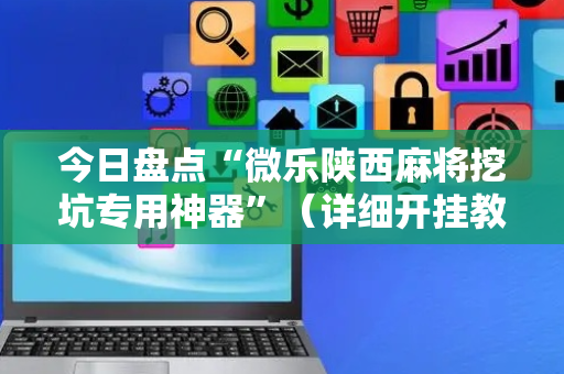 今日盘点“微乐陕西麻将挖坑专用神器”（详细开挂教程）-哔哩哔哩