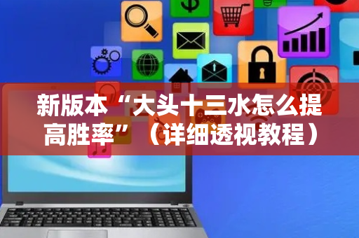 新版本“大头十三水怎么提高胜率”（详细透视教程）-哔哩哔哩
