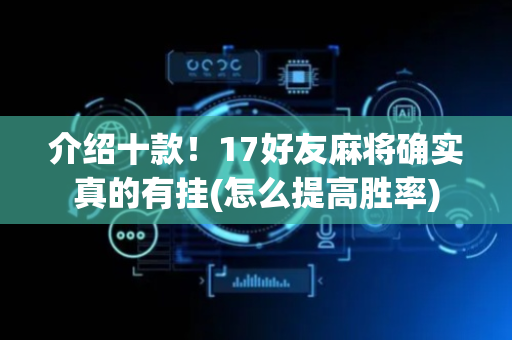 介绍十款！17好友麻将确实真的有挂(怎么提高胜率)