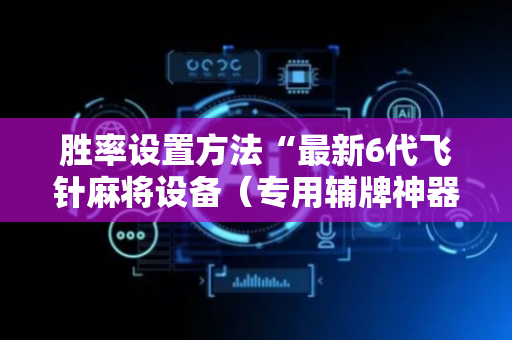 胜率设置方法“最新6代飞针麻将设备（专用辅牌神器免安装）