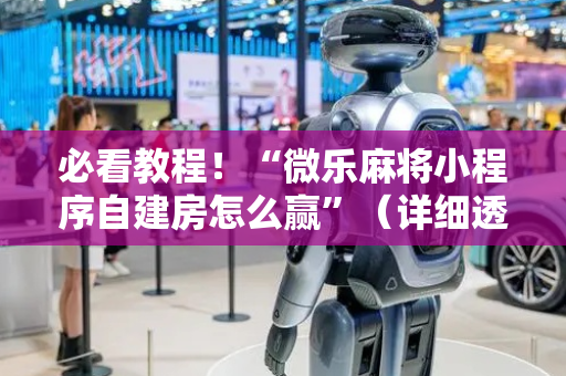 必看教程！“微乐麻将小程序自建房怎么赢”（详细透视教程）-哔哩哔哩