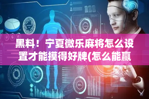 黑料！宁夏微乐麻将怎么设置才能摸得好牌(怎么能赢发牌规律)