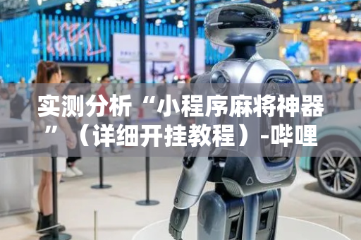 实测分析“小程序麻将神器”（详细开挂教程）-哔哩哔哩