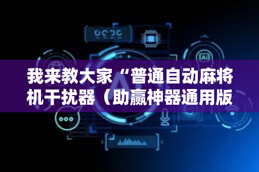 我来教大家“普通自动麻将机干扰器（助赢神器通用版）