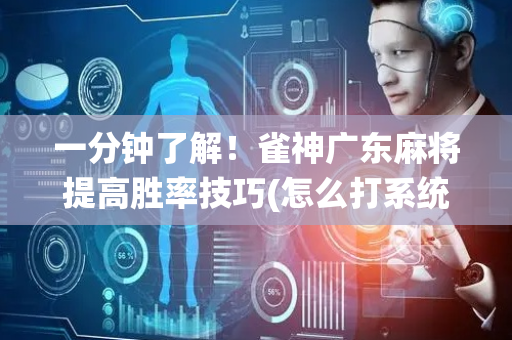 一分钟了解！雀神广东麻将提高胜率技巧(怎么打系统才能给好牌)