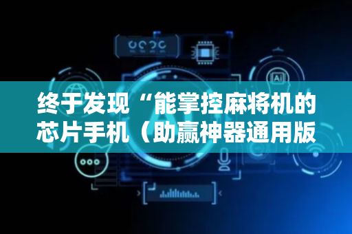 终于发现“能掌控麻将机的芯片手机（助赢神器通用版）