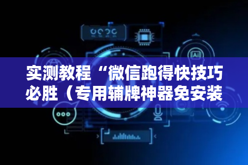实测教程“微信跑得快技巧必胜（专用辅牌神器免安装）