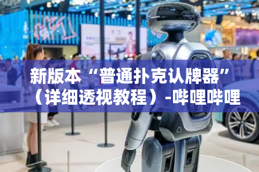 新版本“普通扑克认牌器”（详细透视教程）-哔哩哔哩