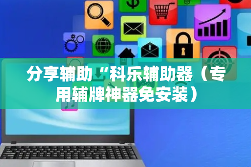 分享辅助“科乐辅助器（专用辅牌神器免安装）