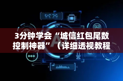 3分钟学会“城信红包尾数控制神器”（详细透视教程）-哔哩哔哩