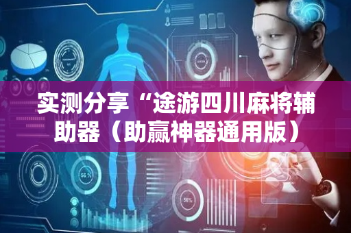 实测分享“途游四川麻将辅助器（助赢神器通用版）