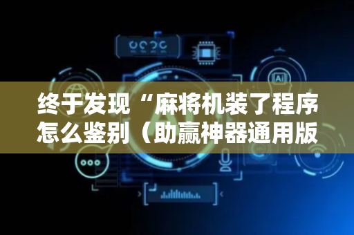 终于发现“麻将机装了程序怎么鉴别（助赢神器通用版）
