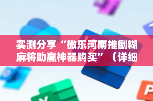 实测分享“微乐河南推倒糊麻将助赢神器购买”（详细透视教程）-哔哩哔哩
