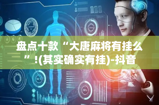 盘点十款“大唐麻将有挂么”!(其实确实有挂)-抖音